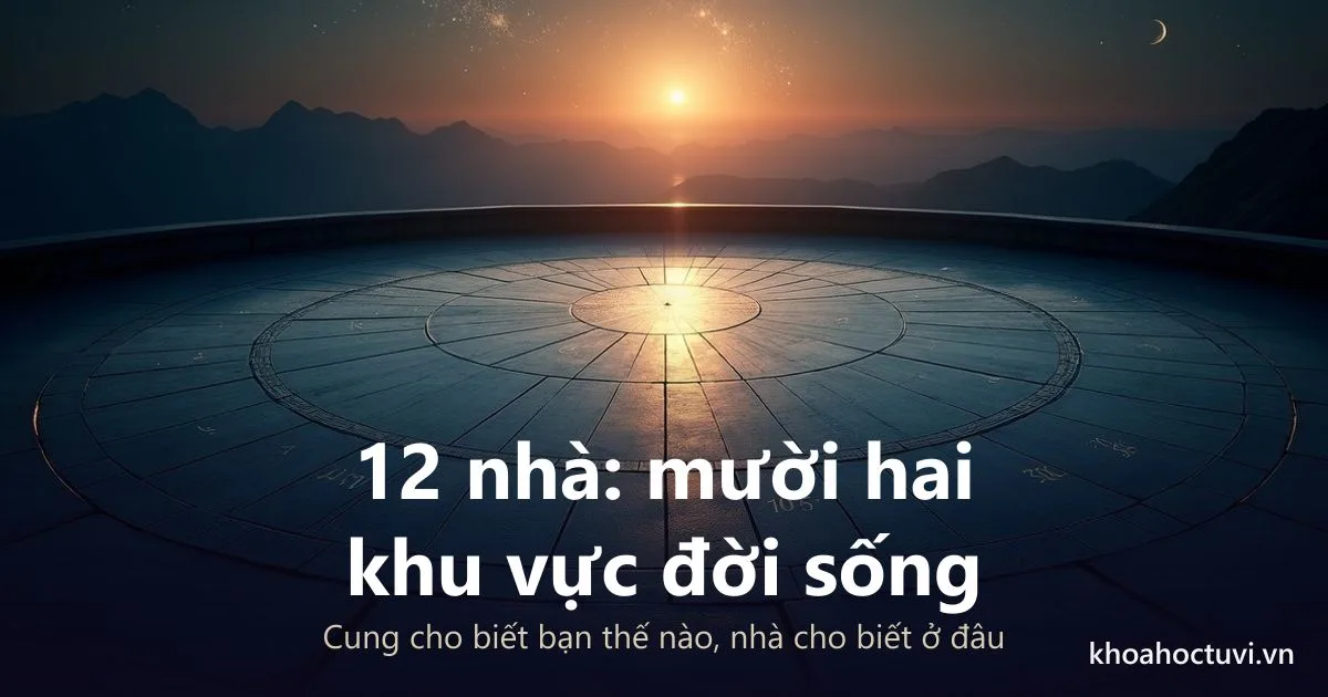 12 nhà trong chiêm tinh: ý nghĩa từng nhà và cách đọc bản đồ sao