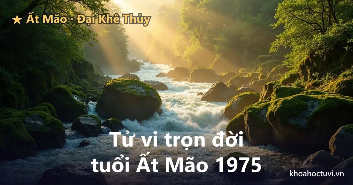 Tử vi trọn đời tuổi Ất Mão 1975 — luận giải cả đời nam và nữ mạng, mệnh Đại Khê Thủy
