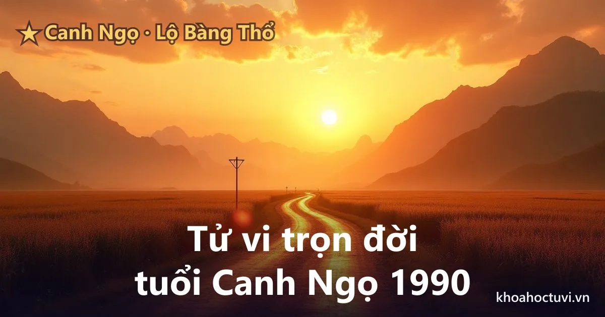 Tử vi trọn đời tuổi Canh Ngọ 1990 — luận giải cả đời nam và nữ mạng, mệnh Lộ Bàng Thổ