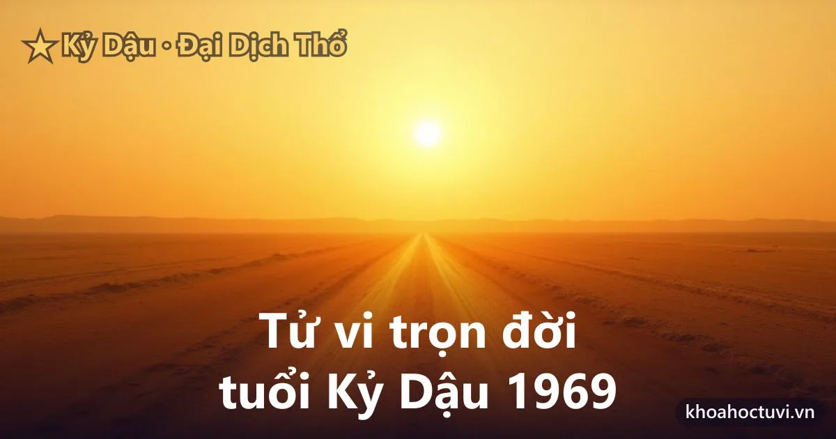Tử vi trọn đời tuổi Kỷ Dậu 1969 — luận giải cả đời nam và nữ mạng, mệnh Đại Dịch Thổ