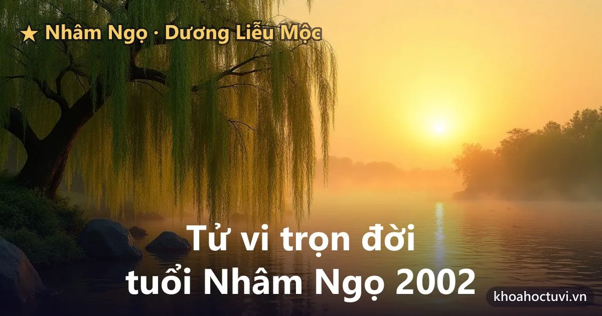 Tử vi trọn đời tuổi Nhâm Ngọ 2002 — luận giải cả đời nam và nữ mạng, mệnh Dương Liễu Mộc