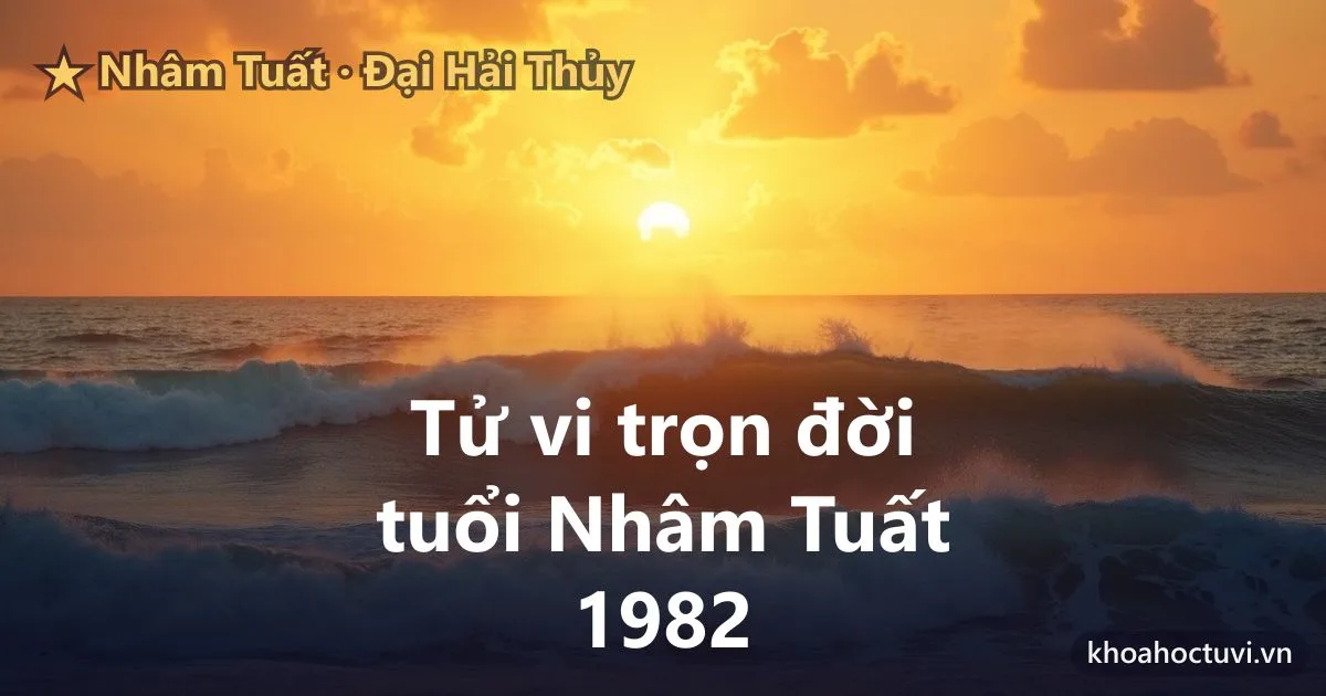 Tử vi trọn đời tuổi Nhâm Tuất 1982 — luận giải cả đời nam và nữ mạng, mệnh Đại Hải Thủy
