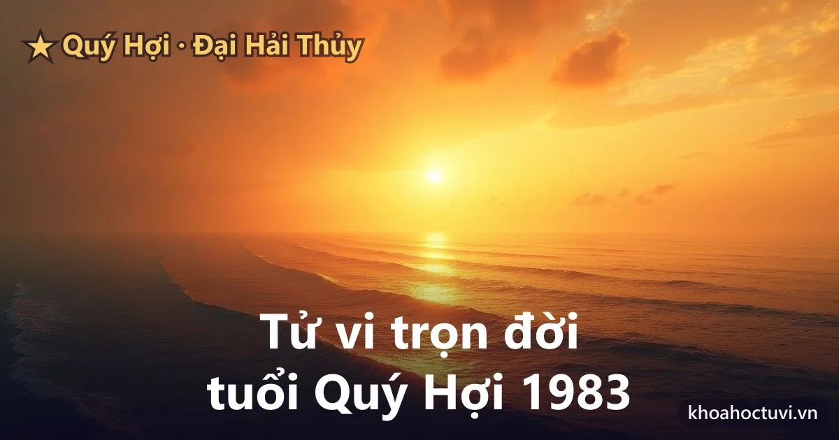Tử vi trọn đời tuổi Quý Hợi 1983 — luận giải cả đời nam và nữ mạng, mệnh Đại Hải Thủy