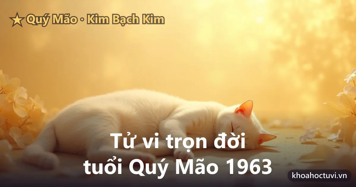 Tử vi trọn đời tuổi Quý Mão 1963 — luận giải cả đời nam và nữ mạng, mệnh Kim Bạch Kim