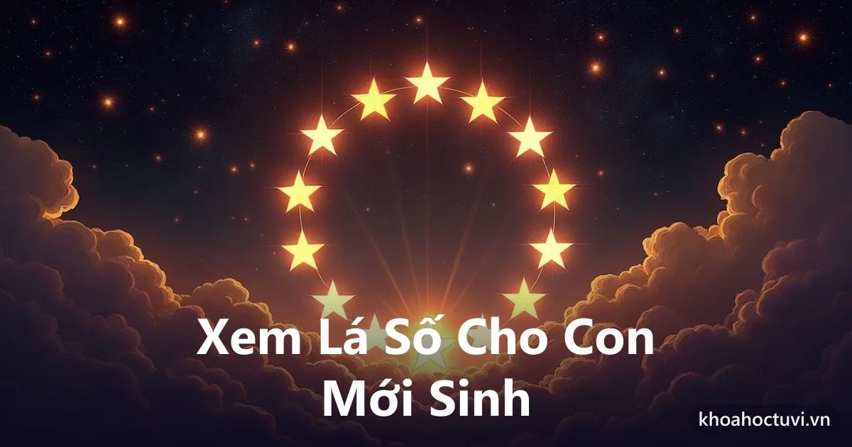 Cách Xem Lá Số Cho Con Mới Sinh: Hiểu Con Để Nuôi Dạy Đúng