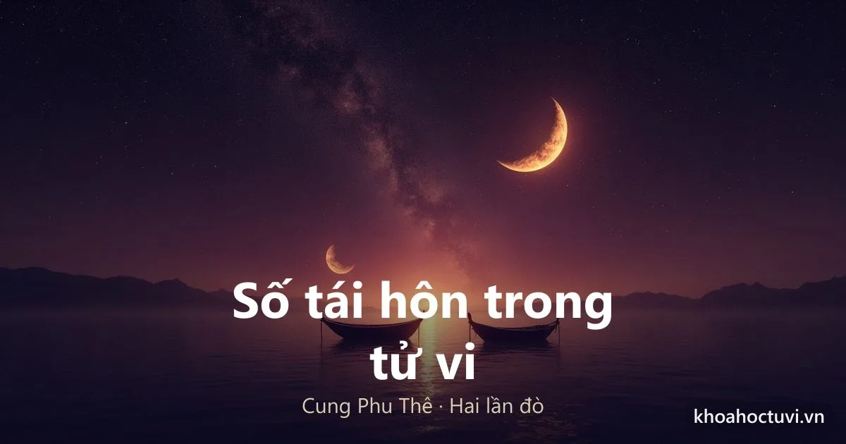 Cách Xem Số Tái Hôn Trong Tử Vi: Dấu Hiệu Hai Lần Đò Trên Cung Phu Thê