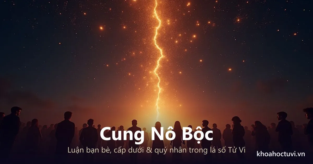 Cung Nô Bộc: Luận Bạn Bè, Cấp Dưới & Quý Nhân Qua Lá Số Tử Vi
