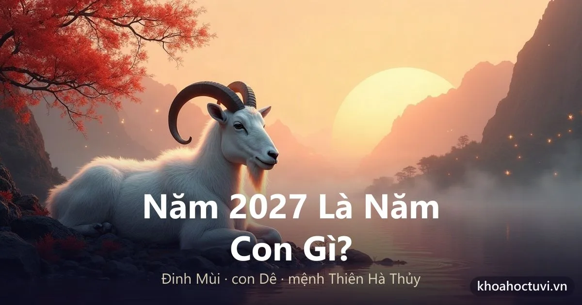 Năm 2027 Là Năm Con Gì? Đinh Mùi, Mệnh Gì, Con Dê