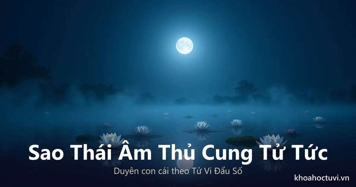 Sao Thái Âm thủ cung Tử Tức — luận giải Tử Vi Đẩu Số